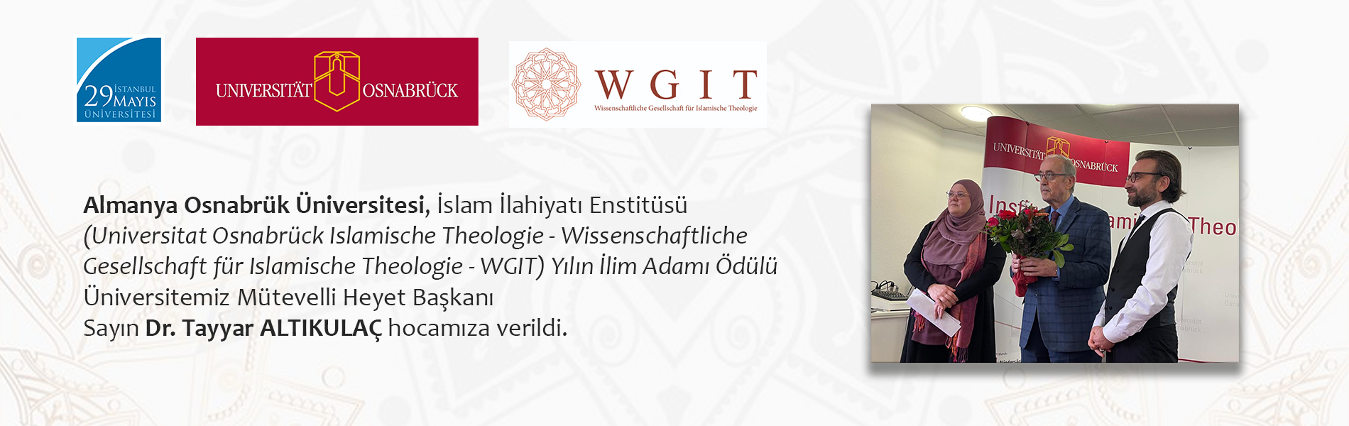 Almanya Osnabrük Üniversitesi, İslam İlahiyatı Enstitüsü (Universitat Osnabrück Islamische Theologie - Wissenschaftliche Gesellschaft für Islamische Theologie - WGIT) Yılın İlim Adamı Ödülü Üniversitemiz Mütevelli Heyet Başkanı Sayın Dr. Tayyar ALTIKULAÇ Hocamıza Verildi