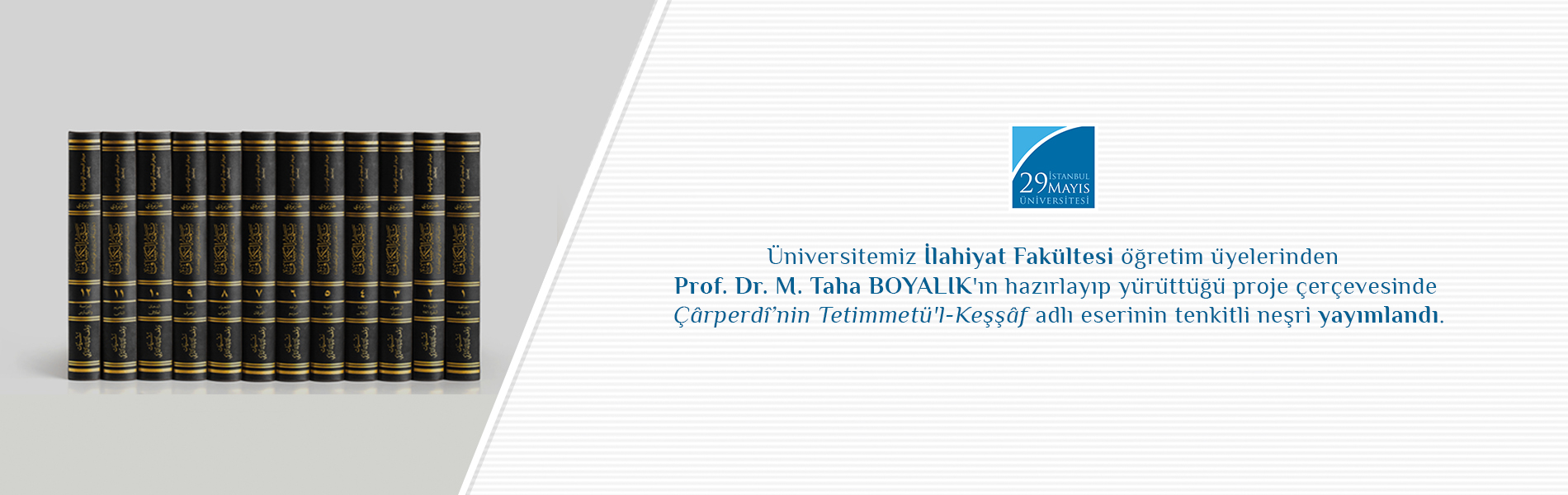 Üniversitemiz İlahiyat Fakültesi Öğretim Üyelerinden Prof. Dr. M. Taha Boyalık'ın Hazırlayıp Yürüttüğü Proje Çerçevesinde Çârperdî’nin Tetimmetü'l-Keşşâf Adlı Eserinin Tenkitli Neşri Yayımlandı