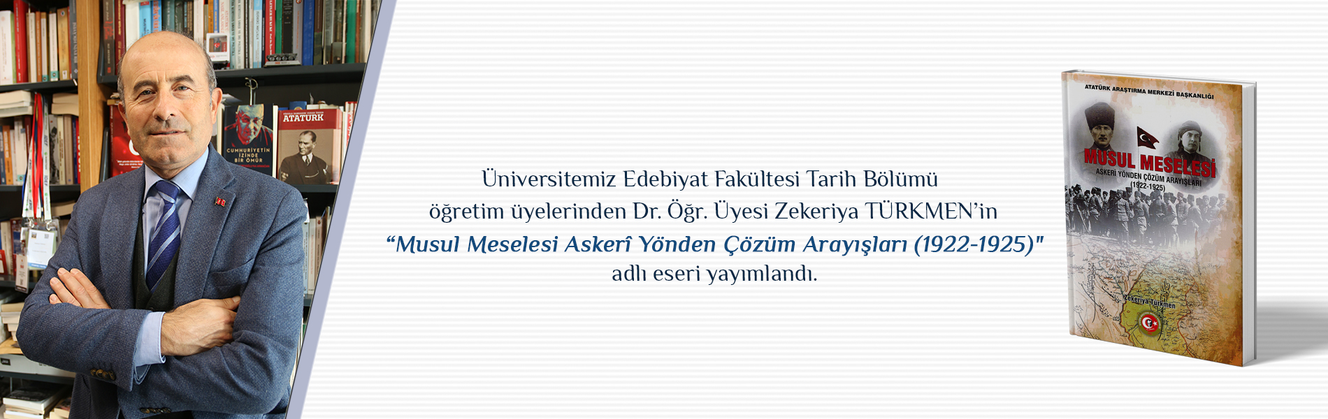 Edebiyat Fakültesi Tarihi Bölümü Öğretim Üyesi Zekeriya TÜRKMEN’in "Musul Meselesi Askerî Yönden Çözüm Arayışları (1922-1925)” Adlı Eseri Yayımlandı