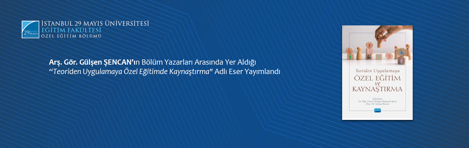 Arş. Gör. Gülşen ŞENCAN’ın Bölüm Yazarları Arasında Yer Aldığı “Teoriden Uygulamaya Özel Eğitimde Kaynaştırma" Adlı Eser Yayımlandı