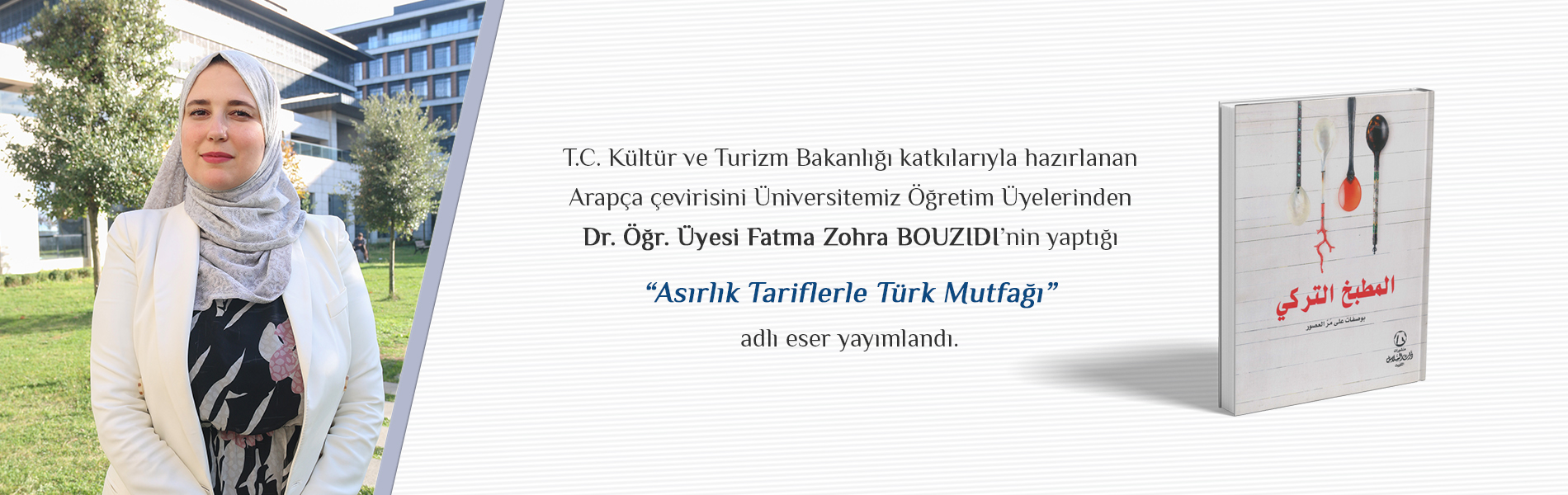 T.C. Kültür ve Turizm Bakanlığı Katkılarıyla Hazırlanan Arapça Çevirisini Üniversitemiz Öğretim Üyelerinden Dr. Öğr. Üyesi Fatma Zohra BOUZIDI'nin Yaptığı "Asırlık Tariflerle Türk Mutfağı" Adlı Eser Yayımlandı