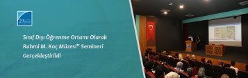 “Sınıf Dışı Öğrenme Ortamı Olarak Rahmi M. Koç Müzesi” Semineri Gerçekleştirildi